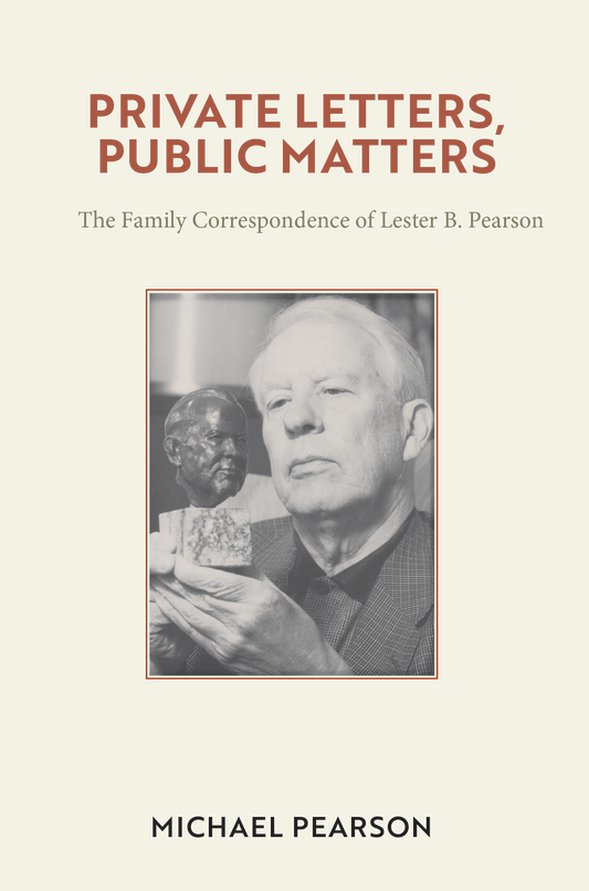 PRIVATE LETTERS, PUBLIC MATTERS  The Family Correspondence of Lester B. Pearson